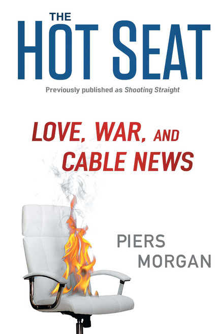 The Hot Seat (Love, War, and Cable News) by Piers Morgan, 9781476750149