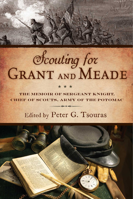 Scouting for Grant and Meade (The Reminiscences of Judson Knight, Chief of Scouts, Army of the Potomac) by Peter G. Tsouras, 9781628736984