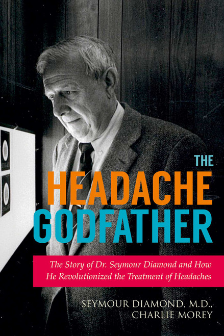The Headache Godfather (The Story of Dr. Seymour Diamond and How He Revolutionized the Treatment of Headaches) by Seymour Diamond, Charlie Morey, 9781629145389