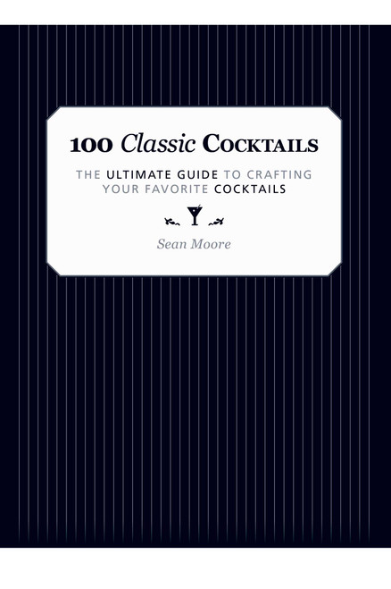 100 Classic Cocktails (The Ultimate Guide to Crafting Your Favorite Cocktails) by Sean Moore, 9781629147031