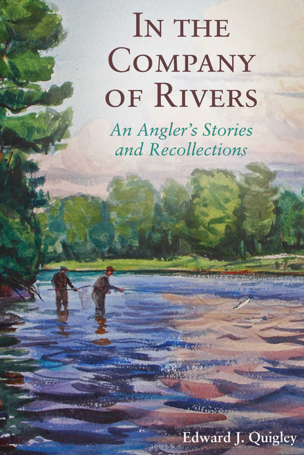 In the Company of Rivers (An Angler's Stories and Recollections) by Ed Quigley, 9781628736915