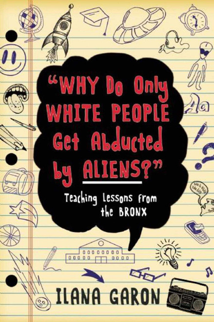 Why Do Only White People Get Abducted by Aliens? (Teaching Lessons from the Bronx) - 9781634502245 by Ilana Garon, 9781634502245