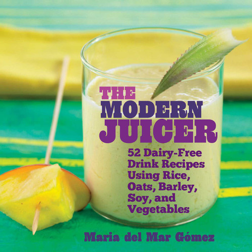 The Modern Juicer (52 Dairy-Free Drink Recipes Using Rice, Oats, Barley, Soy, and Vegetables) by Maria del Mar Gómez, 9781632204899