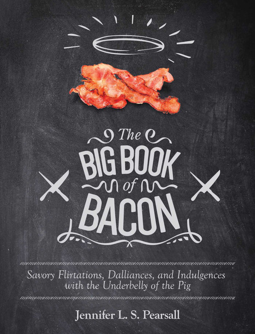 The Big Book of Bacon (Savory Flirtations, Dalliances, and Indulgences with the Underbelly of the Pig) by Jennifer L. S. Pearsall, 9781629145556