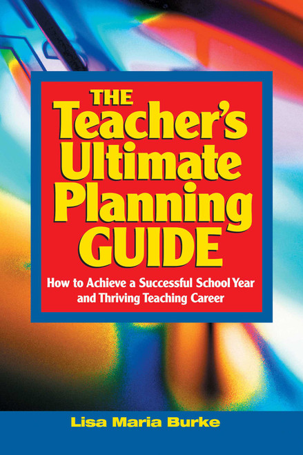 Teacher's Ultimate Planning Guide (How to Achieve a Successful School Year and Thriving Teaching Career) by Lisa Maria Burke, 9781632205711