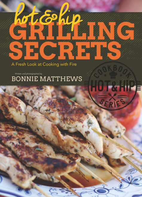Hot and Hip Grilling Secrets (A Fresh Look at Cooking with Fire) by Bonnie Matthews, 9781632202925