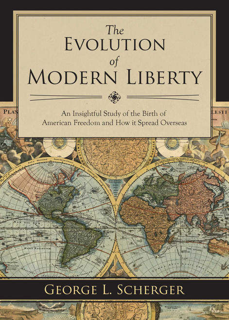 The Evolution of Modern Liberty (An Insightful Study of the Birth of American Freedom and How It Spread Overseas) by George L. Scherger, 9781629143903