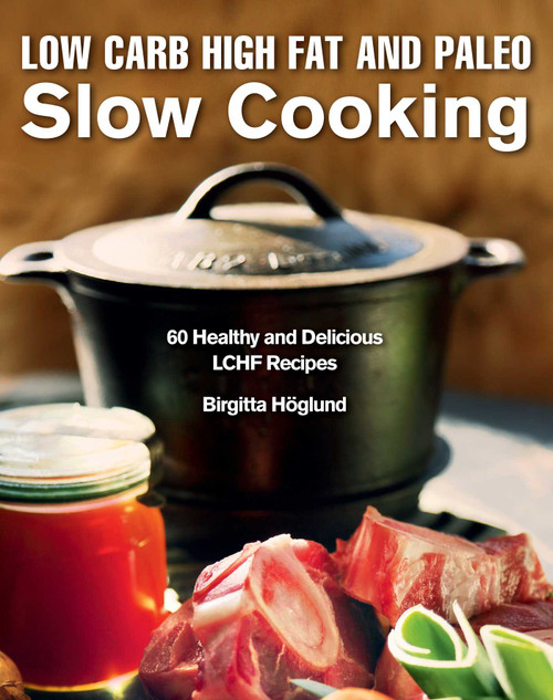 Low Carb High Fat and Paleo Slow Cooking (60 Healthy and Delicious LCHF Recipes) by Birgitta Höglund, 9781632205315