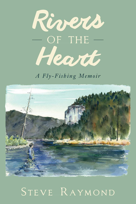 Rivers of the Heart (A Fly-Fishing Memoir) by Steve Raymond, 9781632205186