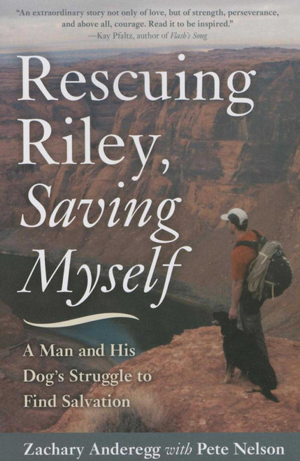 Rescuing Riley, Saving Myself (A Man and His Dog's Struggle to Find Salvation) by Zachary Anderegg, Pete Nelson, 9781634502184