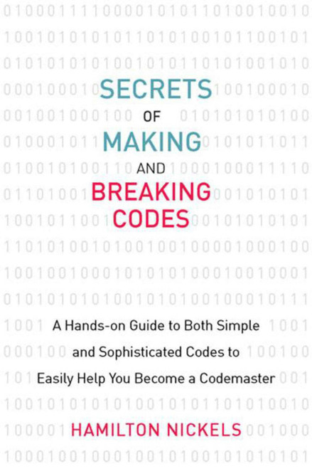 Secrets of Making and Breaking Codes (A Hands-on Guide to Both Simple and Sophisticated Codes to Easily Help You Become a Codemaster) by Hamilton Nickels, 9781629142067