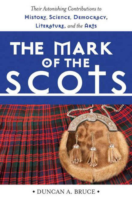 The Mark of the Scots (Their Astonishing Contributions to History, Science, Democracy, Literature, and the Arts) by Duncan A. Bruce, 9781629141947