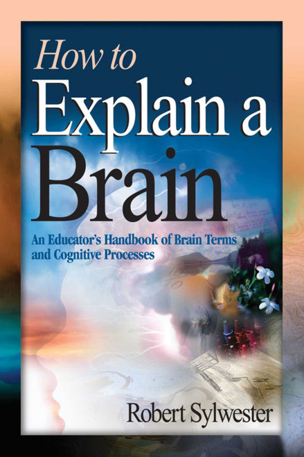 How to Explain a Brain (An Educator's Handbook of Brain Terms and Cognitive Processes) by Robert Sylwester, 9781632205599