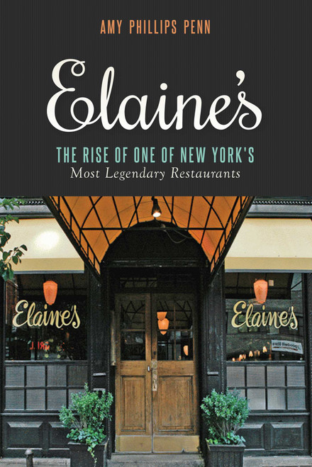 Elaine's (The Rise of One of New York's Most Legendary Restaurants from Those Who Were There) by Amy Phillips Penn, Liz Smith, 9781632202727