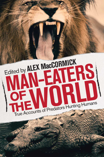 Man-Eaters of the World (True Accounts of Predators Hunting Humans) by Alex MacCormick, 9781629146751