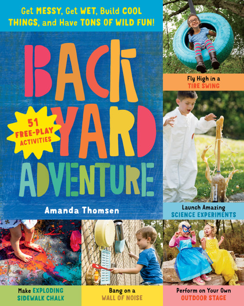 Backyard Adventure (Get Messy, Get Wet, Build Cool Things, and Have Tons of Wild Fun! 51 Free-Play Activities) by Amanda Thomsen, 9781612129204