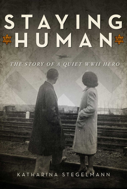 Staying Human (The Story of a Quiet WWII Hero) by Katharina Stegelmann, 9781629145532