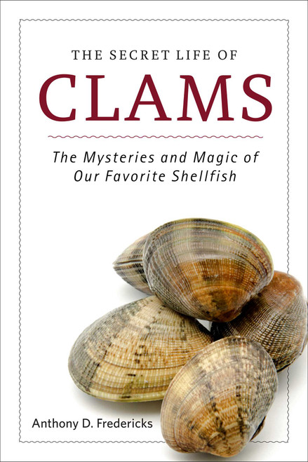The Secret Life of Clams (The Mysteries and Magic of Our Favorite Shellfish) by Anthony D. Fredericks, 9781629146973
