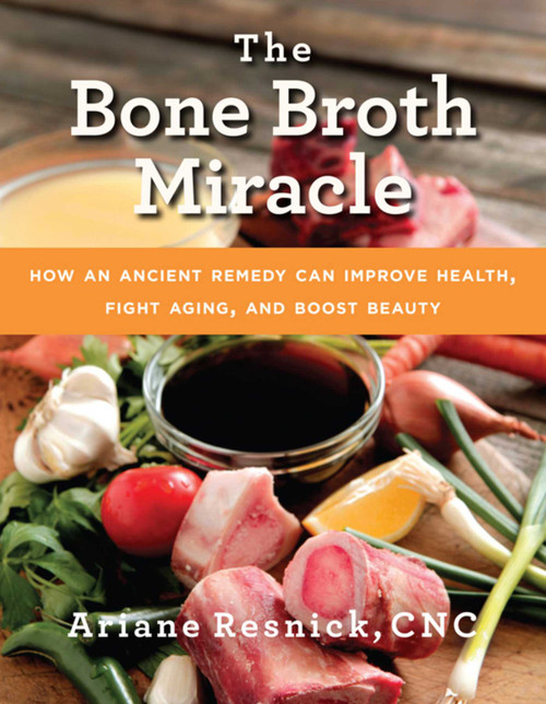 The Bone Broth Miracle (How an Ancient Remedy Can Improve Health, Fight Aging, and Boost Beauty) by Ariane Resnick, 9781634507028