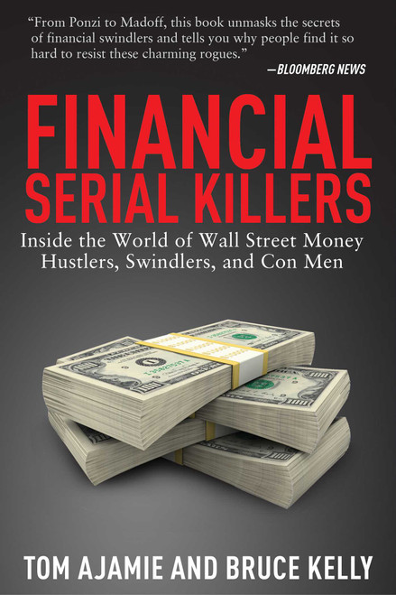 Financial Serial Killers (Inside the World of Wall Street Money Hustlers, Swindlers, and Con Men) by Tom Ajamie, Bruce Kelly, 9781629143958