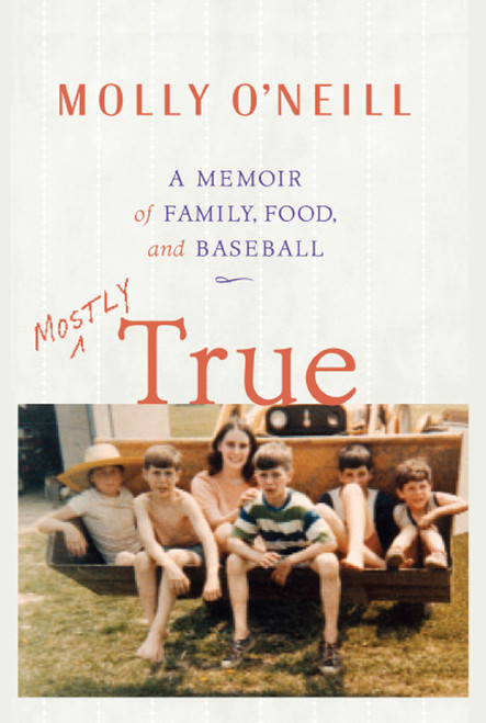 Mostly True (A Memoir of Family, Food, and Baseball) by Molly O'Neill, 9780743232692