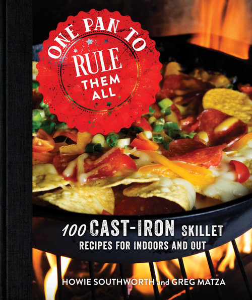 One Pan to Rule Them All (100 Cast-Iron Skillet Recipes for Indoors and Out) by Howie Southworth, Greg Matza, 9781680991307