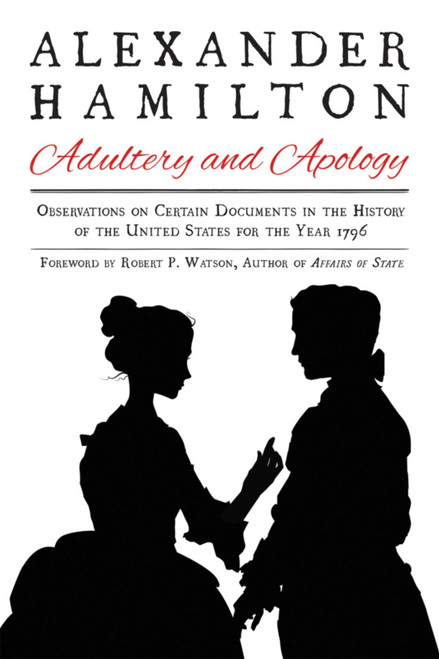 Alexander Hamilton: Adultery and Apology (Observations on Certain Documents in the History of the United States for the Year 1796) by Alexander Hamilton, Robert P. Watson, 9781631581670