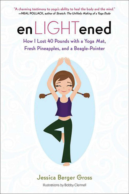 enLIGHTened (How I Lost 40 Pounds with a Yoga Mat, Fresh Pineapples, and a Beagle-Pointer) by Jessica Berger Gross, Bobby Clennell, 9781616088316