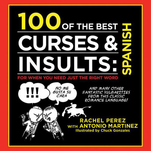 100 of the Best Curses & Insults: Spanish (For When You Need Just the Right Word) by Antonio Martinez, Rachel Perez, Chuck Gonzales, 9781616087388