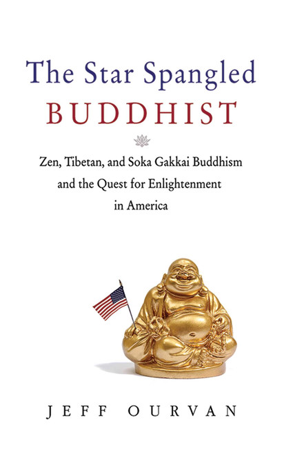 The Star Spangled Buddhist (Zen, Tibetan, and Soka Gakkai Buddhism and the Quest for Enlightenment in America) - 9781620876398 by Jeffrey Ourvan, 9781620876398
