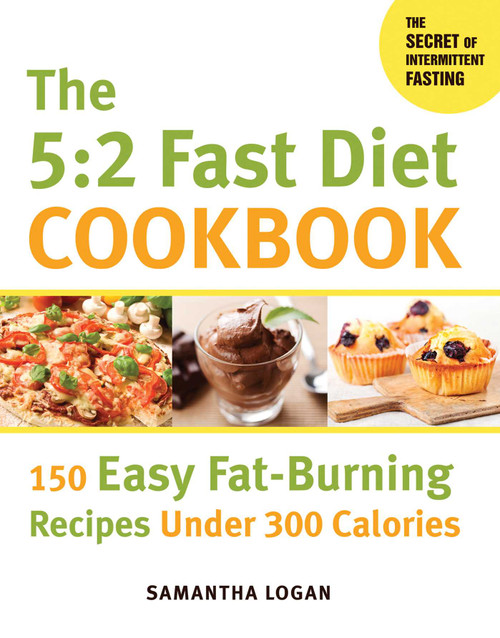The 5:2 Fast Diet Cookbook (150 Easy Fat-Burning Recipes Under 300 Calories) by Samantha Logan, 9781626363618
