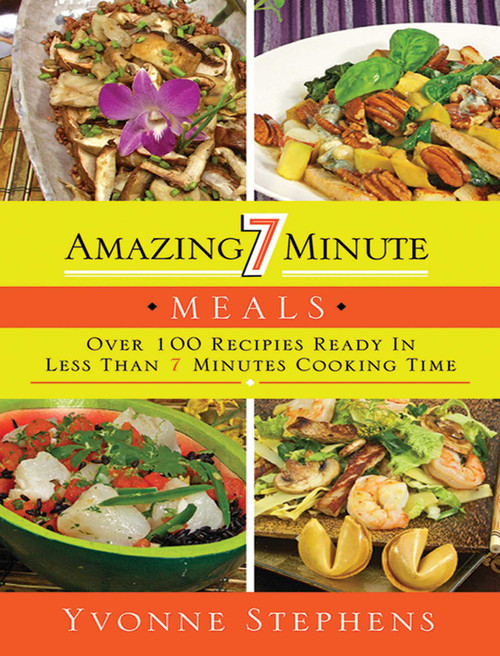 Amazing 7 Minute Meals (Over 100 Recipes Ready in Less Than 7 Minutes Cooking Time) by Yvonne Stephens, 9781616088125