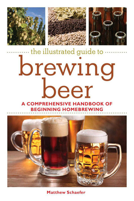 The Illustrated Guide to Brewing Beer (A Comprehensive Handboook of Beginning Home Brewing) by Matthew Schaefer, 9781616089177