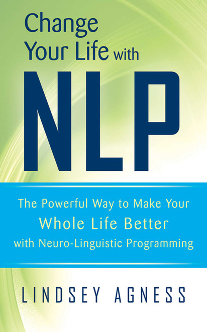 Change Your Life with NLP (The Powerful Way to Make Your Whole Life Better with Neuro-Linguistic Programming) by Lindsey Agness, 9781620874264