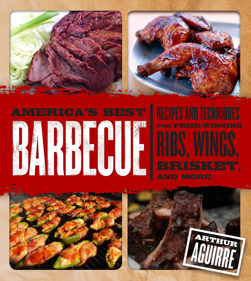 America's Best Barbecue (Recipes and Techniques for Prize-Winning Ribs, Wings, Brisket, and More) by Arthur Aguirre, 9781626362567