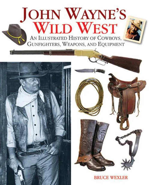 John Wayne's Wild West (An Illustrated History of Cowboys, Gunfights, Weapons, and Equipment) by Bruce Wexler, 9781616080532
