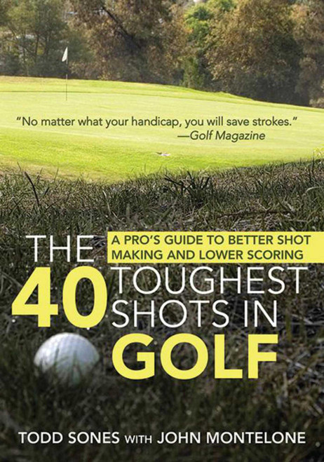 The 40 Toughest Shots in Golf (A Pro's Guide to Better Shot Making and Lower Scoring) by Todd Sones, John Monteleone, 9781616082598