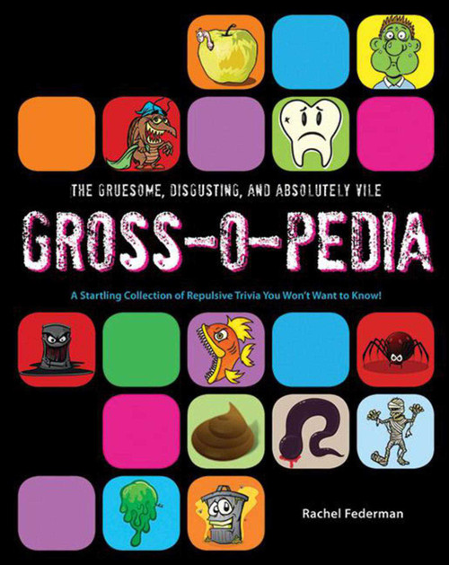The Gruesome, Disgusting, and Absolutely Vile Gross-O-Pedia (A Startling Collection of Repulsive Trivia You Won't Want to Know!) by Rachel Federman, 9781620871843
