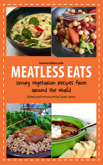 Meatless Eats (Savory Vegetarian Dishes from Around the World) by Instructables.com, Sarah James, 9781620876978