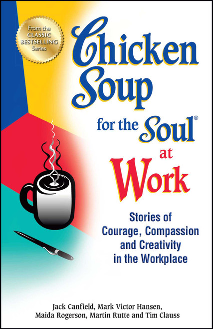 Chicken Soup for the Soul at Work (Stories of Courage, Compassion and Creativity in the Workplace) by Jack Canfield, Mark Victor Hansen, Maida Rogerson, 9781623611149