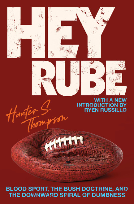 Hey Rube (Blood Sport, the Bush Doctrine, and the Downward Spiral of Dumbness   Modern History from the ESPN.com Sports Desk) by Hunter S. Thompson, Ryen Russillo, 9780684873206