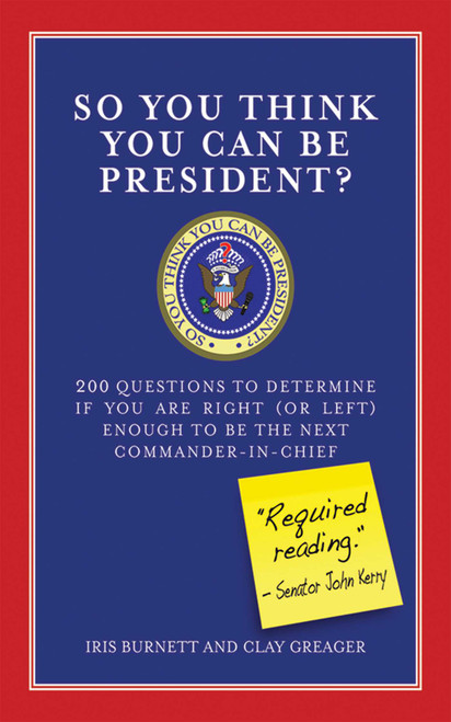 So You Think You Can Be President? (200 Questions to Determine If You Are Right (or Left) Enough to Be the Next Commander-in-Chief) by Iris Burnett, Clay Greager, 9781602392021