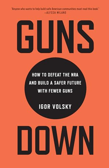 Guns Down (How to Defeat the NRA and Build a Safer Future with Fewer Guns) by Igor Volsky, 9781620973196
