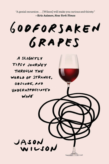 Godforsaken Grapes (A Slightly Tipsy Journey through the World of Strange, Obscure, and Underappreciated Wine) - 9781419735127 by Jason Wilson, 9781419735127