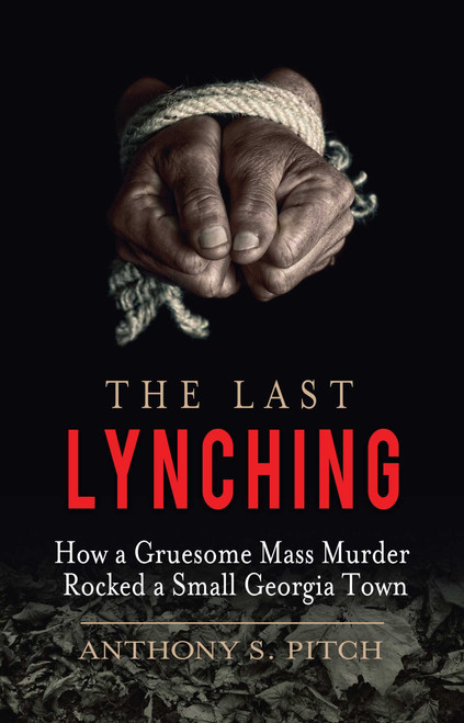 The Last Lynching (How a Gruesome Mass Murder Rocked a Small Georgia Town) by Anthony S. Pitch, 9781510701755