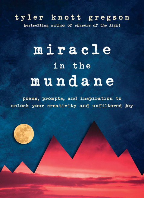 Miracle in the Mundane (Poems, Prompts, and Inspiration to Unlock Your Creativity and Unfiltered Joy) by Tyler Knott Gregson, 9780525537526