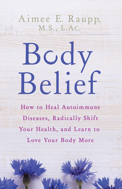 Body Belief (How to Heal Autoimmune Diseases, Radically Shift Your Health, and Learn to Love Your Body More) - 9781401953911 by Aimee E. Raupp, MS, LAC, 9781401953911