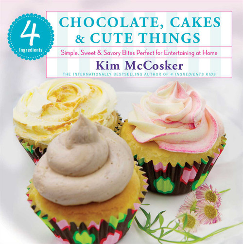 4 Ingredients Chocolate, Cakes & Cute Things (Simple, Sweet & Savory Bites Perfect for Entertaining at Home) by Kim McCosker, 9781451635683