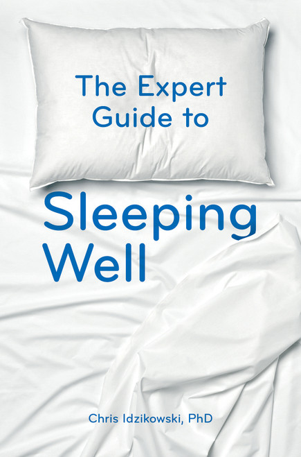 The Expert Guide to Sleeping Well (Everything you Need to Know to get a Good Night's Sleep) by Chris Idzikowski, 9781786782120