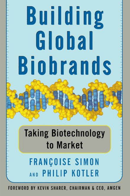 Building Global Biobrands (Taking Biotechnology to Market) by Francoise Simon, Philip Kotler, Kevin Sharer, 9781439172902